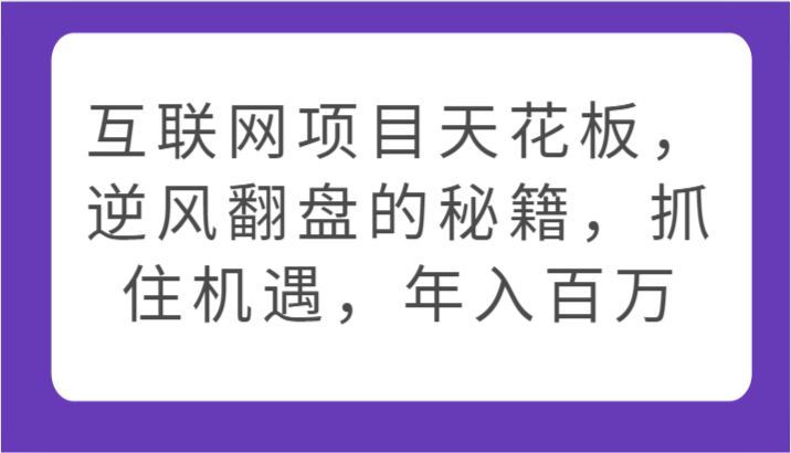 互联网项目天花板，逆风翻盘的秘籍，抓住机遇，年入百万-巴七创客网