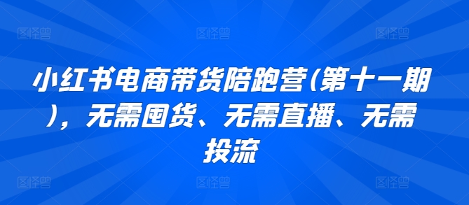 小红书电商带货陪跑营(第十一期)，无需囤货、无需直播、无需投流-巴七创客网