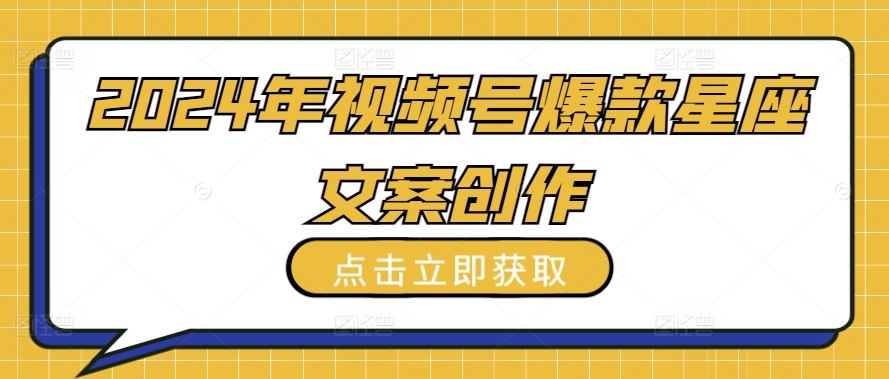 2024年视频号爆款星座文案创作教程-巴七创客网