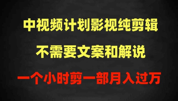 中视频计划影视纯剪辑，不需要文案和解说，一个小时剪一部，100%过原创月入过万-巴七创客网
