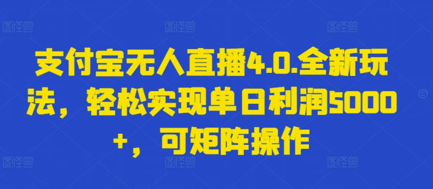 支付宝无人直播4.0.全新玩法，轻松实现单日利润5000+，可矩阵操作-巴七创客网