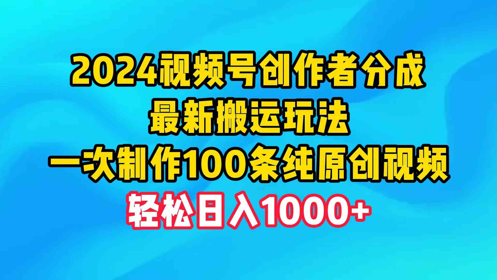 （9989期）2024视频号创作者分成，最新搬运玩法，一次制作100条纯原创视频，日入1000+-巴七创客网