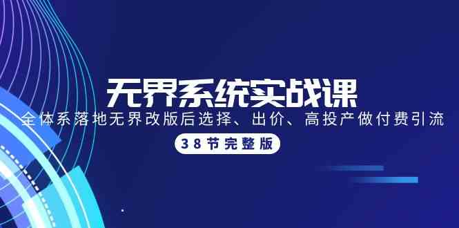 无界系统实战课：全体系落地无界改版后选择、出价、高投产做付费引流-38节-巴七创客网