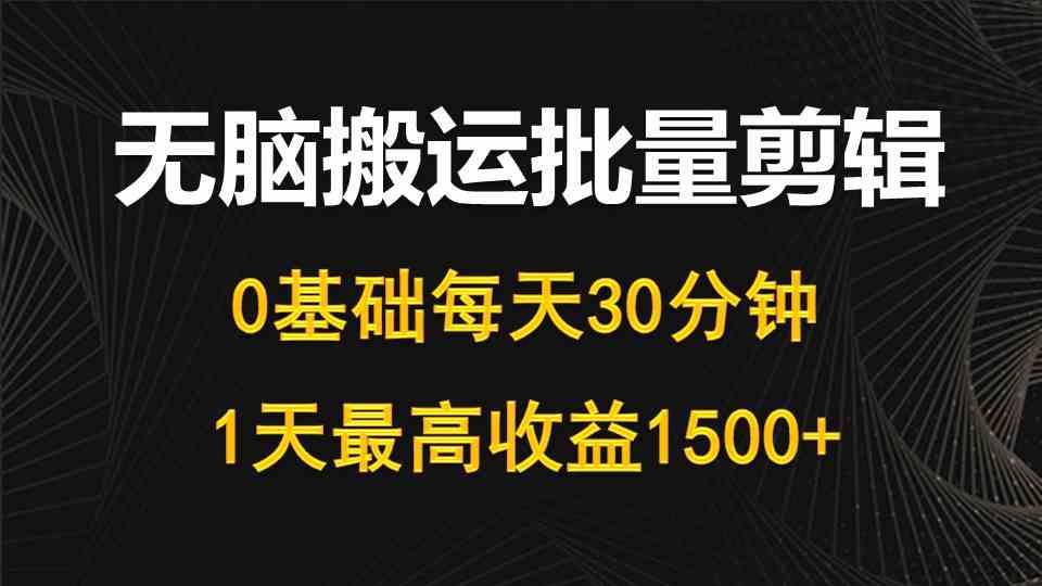 （10008期）每天30分钟，0基础无脑搬运批量剪辑，1天最高收益1500+-巴七创客网