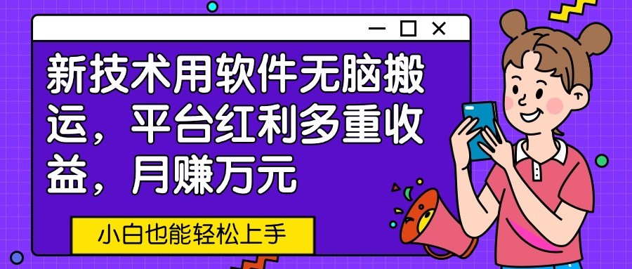 新技术用软件无脑搬运，平台红利多重收益，月赚万元，小白也能轻松上手-巴七创客网