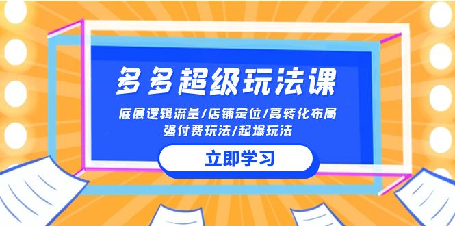 2024多多超级玩法课 流量底层逻辑/店铺定位/高转化布局/强付费/起爆玩法-巴七创客网