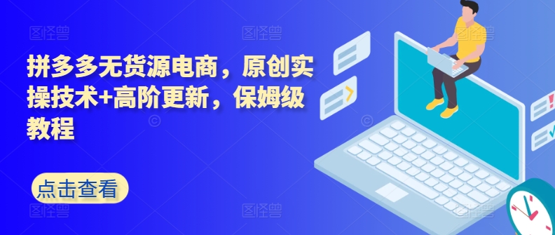 拼多多无货源电商，原创实操技术+高阶更新，保姆级教程-巴七创客网