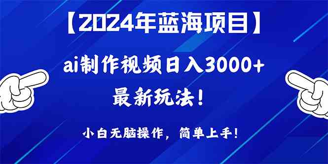 （10014期）2024年蓝海项目，通过ai制作视频日入3000+，小白无脑操作，简单上手！-巴七创客网