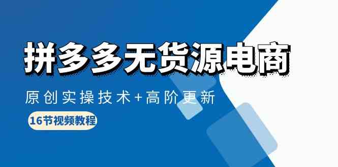 （10015期）拼多多无货源电商，原创实操技术+高阶更新（16节视频教程）-巴七创客网