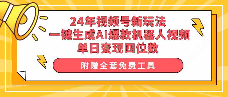 （10024期）24年视频号新玩法 一键生成AI爆款机器人视频，单日轻松变现四位数-巴七创客网