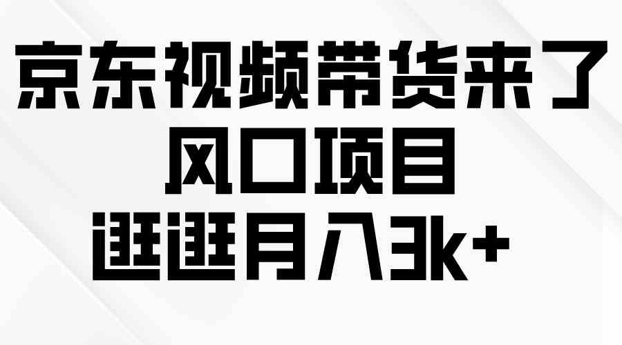 （10025期）京东短视频带货来了，风口项目，逛逛月入3k+-巴七创客网