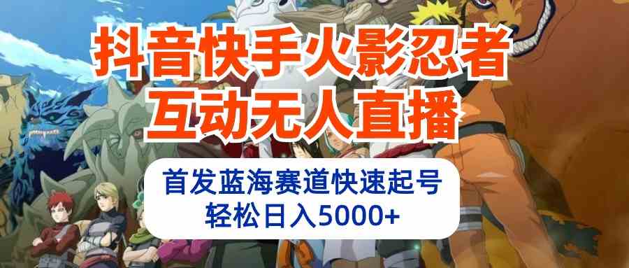 （10026期）抖音快手火影忍者互动无人直播 蓝海赛道快速起号 日入5000+教程+软件+素材-巴七创客网