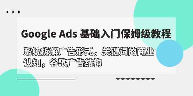 Google Ads 基础入门，系统拆解广告形式/关键词的商业认知/谷歌广告结构-巴七创客网