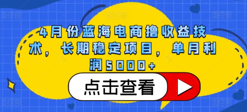 4月份蓝海电商撸收益技术，长期稳定项目，单月利润5000+-巴七创客网