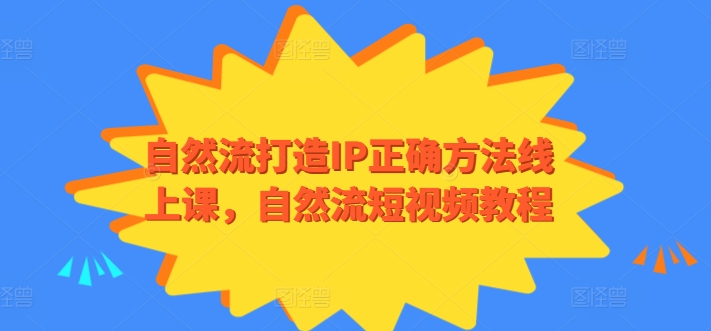 自然流打造IP正确方法线上课，自然流短视频教程-巴七创客网