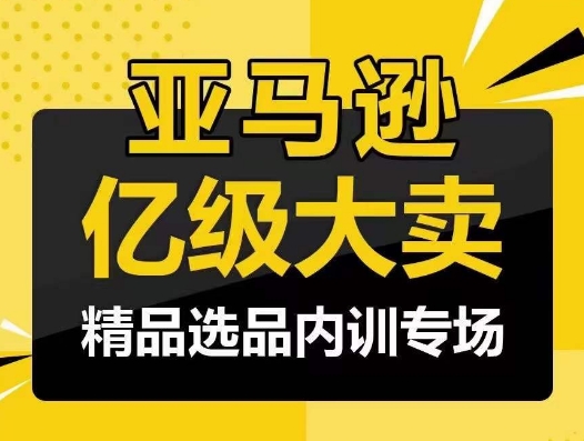 亚马逊亿级大卖-精品选品内训专场，亿级卖家分享选品成功之道-巴七创客网