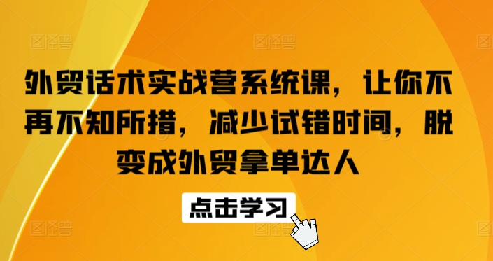 外贸话术实战营系统课，让你不再不知所措，减少试错时间，脱变成外贸拿单达人-巴七创客网