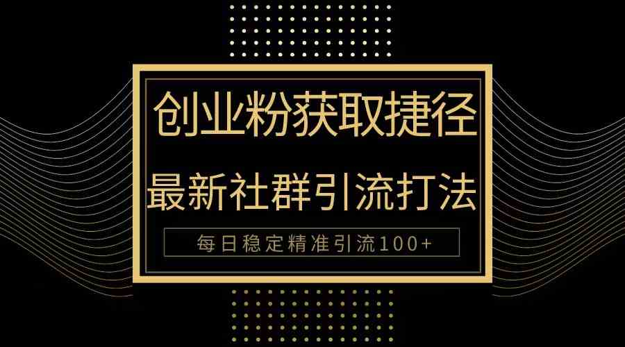 （10040期）创业粉捷径！最新被动引流方法大揭秘，实现每日100+精准引流-巴七创客网