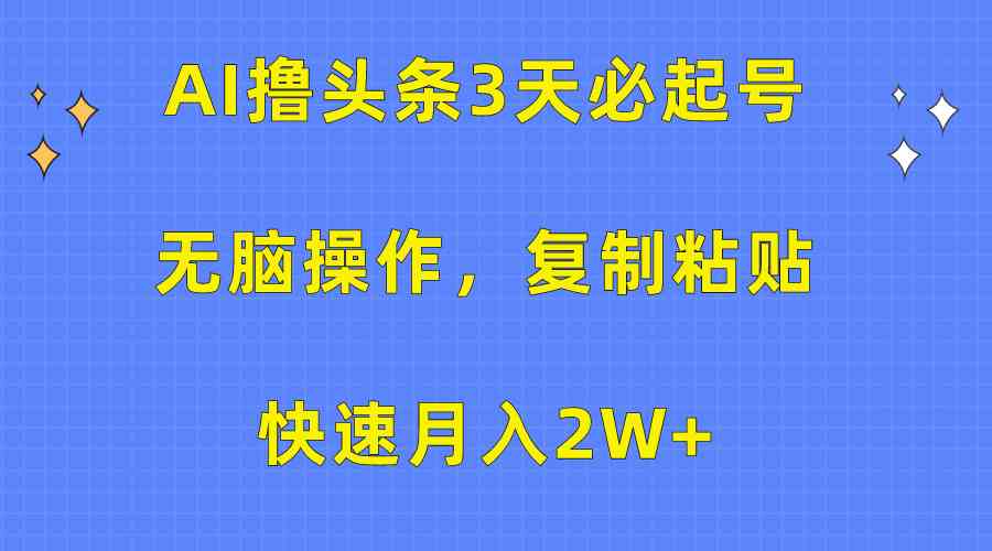 （10043期）AI撸头条3天必起号，无脑操作3分钟1条，复制粘贴快速月入2W+-巴七创客网