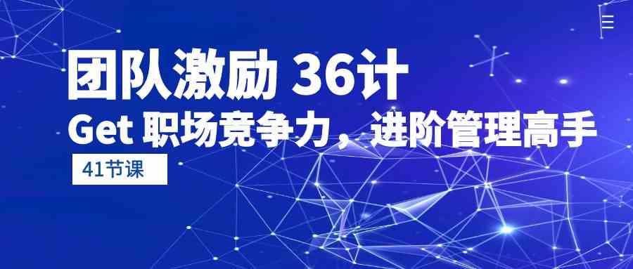 团队激励36计-Get职场竞争力，进阶管理高手（41节课）-巴七创客网