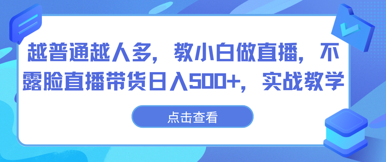 越普通越人多，教小白做直播，不露脸直播带货日入500+，实战教学-巴七创客网