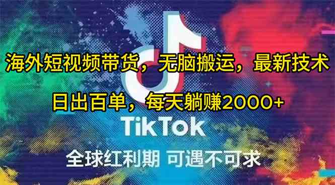 （10051期）海外短视频带货，无脑搬运，最新技术，日出百单，每天躺赚2000+-巴七创客网
