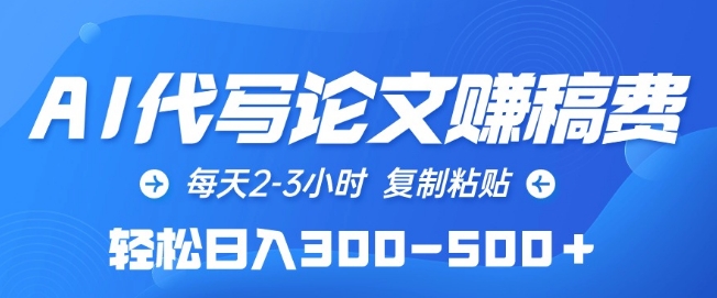 AI代写论文赚稿费，每天2-3小时，复制粘贴，轻松日入300-500+-巴七创客网