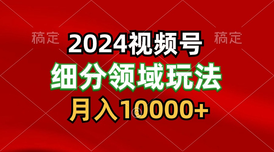 2024视频号分成计划细分领域玩法，每天5分钟，月入1W+-巴七创客网