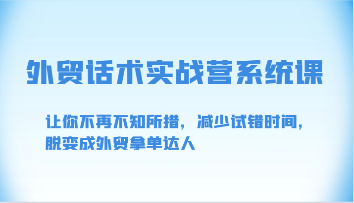 外贸话术实战营系统课-让你不再不知所措，减少试错时间，脱变成外贸拿单达人-巴七创客网
