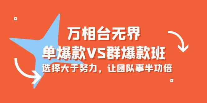 （10065期）万相台无界-单爆款VS群爆款班：选择大于努力，让团队事半功倍（16节课）-巴七创客网