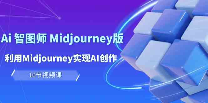（10066期）玩赚Ai 智图师 Midjourney版：利用Midjourney实现AI创作及变现（10节课）-巴七创客网