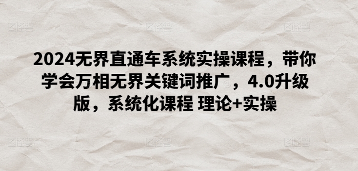 2024无界直通车系统实操课程，带你学会万相无界关键词推广，4.0升级版，系统化课程 理论+实操-巴七创客网
