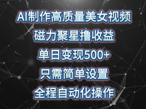 AI制作高质量美女视频，磁力聚星撸收益，单日变现500+，只需简单设置，全程自动化操作-巴七创客网