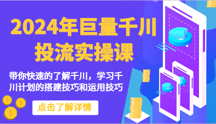 2024年巨量千川投流实操课-带你快速的了解千川，学习千川计划的搭建技巧和运用技巧-巴七创客网
