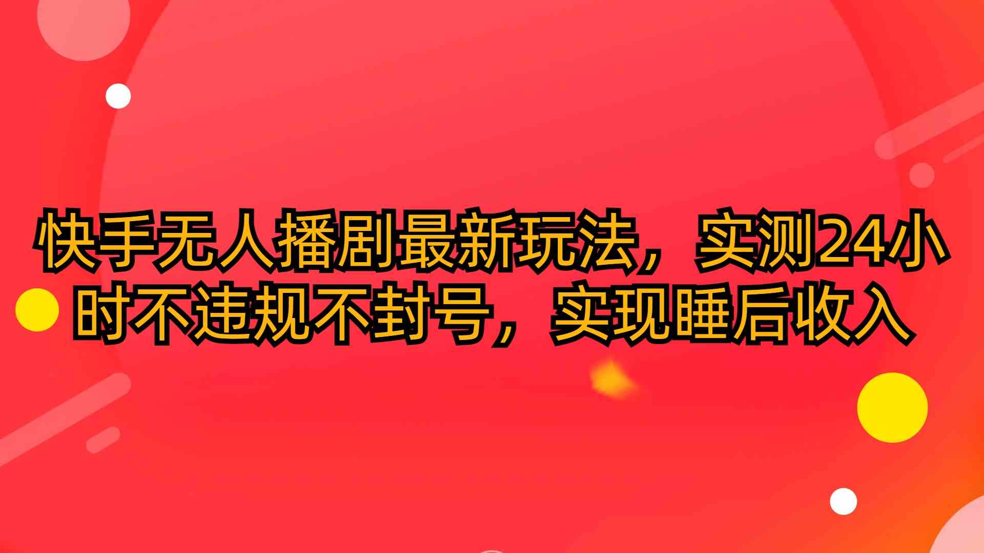 （10068期）快手无人播剧最新玩法，实测24小时不违规不封号，实现睡后收入-巴七创客网