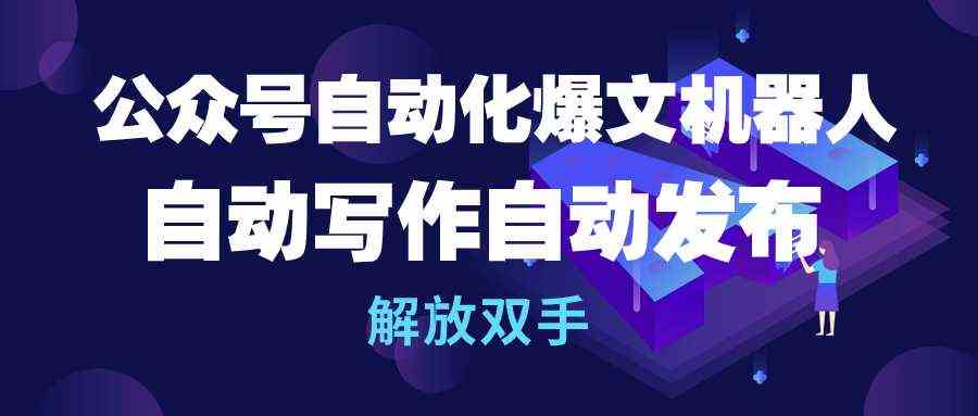 （10069期）公众号流量主自动化爆文机器人，自动写作自动发布，解放双手-巴七创客网