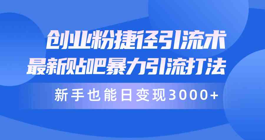 （10070期）创业粉捷径引流术，最新贴吧暴力引流打法，新手也能日变现3000+附赠全…-巴七创客网