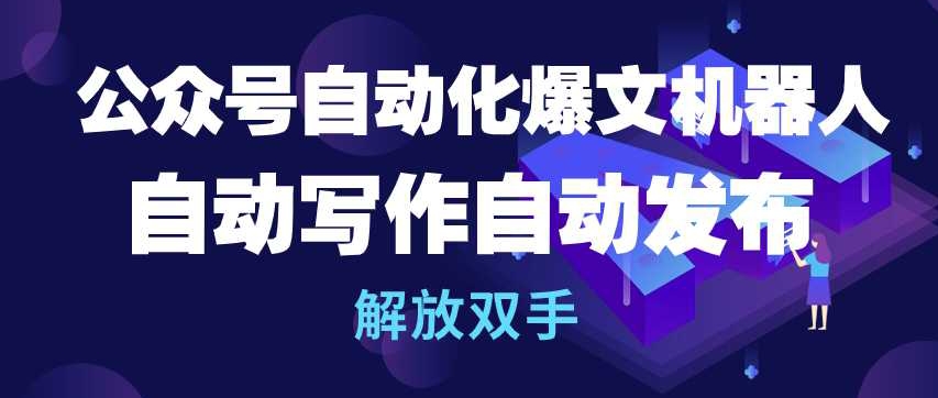 公众号自动化爆文机器人，自动写作自动发布，解放双手-巴七创客网