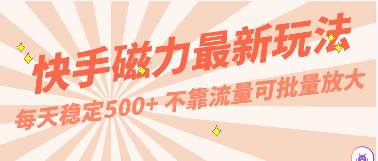 每天稳定500+，外面卖2980的快手磁力最新玩法，不靠流量可批量放大，手机电脑都可操作-巴七创客网