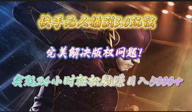 （10077期）快手无人播剧3.0玩法，完美解决版权问题，实现24小时轻松躺赚日入5000+-巴七创客网
