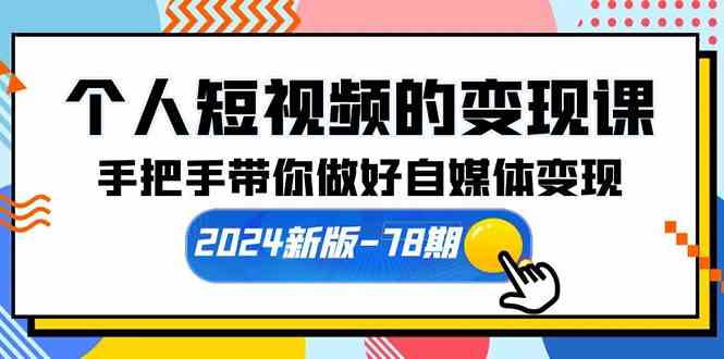 （10079期）个人短视频的变现课【2024新版-78期】手把手带你做好自媒体变现（61节课）-巴七创客网