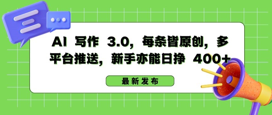 AI 写作 3.0.每条皆原创，多平台推送，新手亦能日挣 400+-巴七创客网
