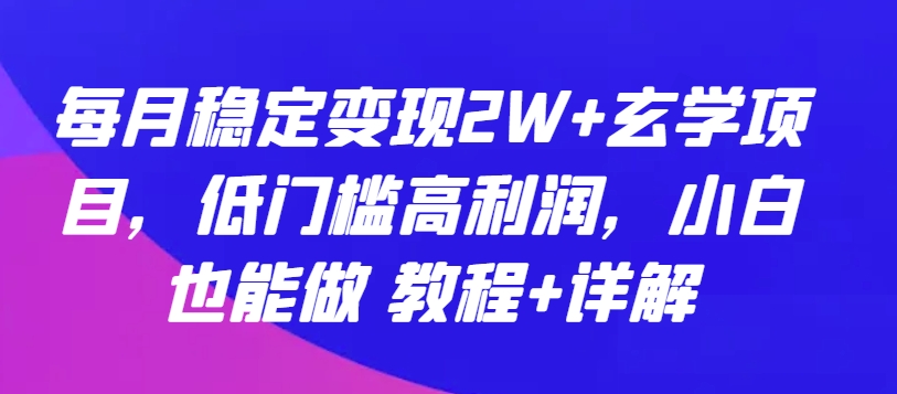 每月稳定变现2W+玄学项目，低门槛高利润，小白也能做 教程+详解-巴七创客网