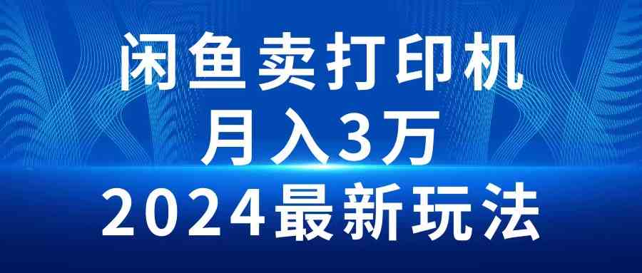 （10091期）2024闲鱼卖打印机，月入3万2024最新玩法-巴七创客网