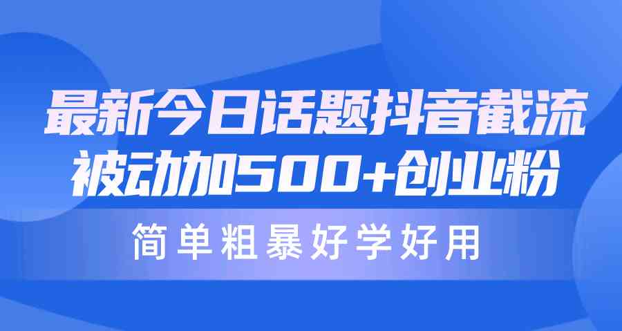 （10092期）最新今日话题抖音截流，每天被动加500+创业粉，简单粗暴好学好用-巴七创客网