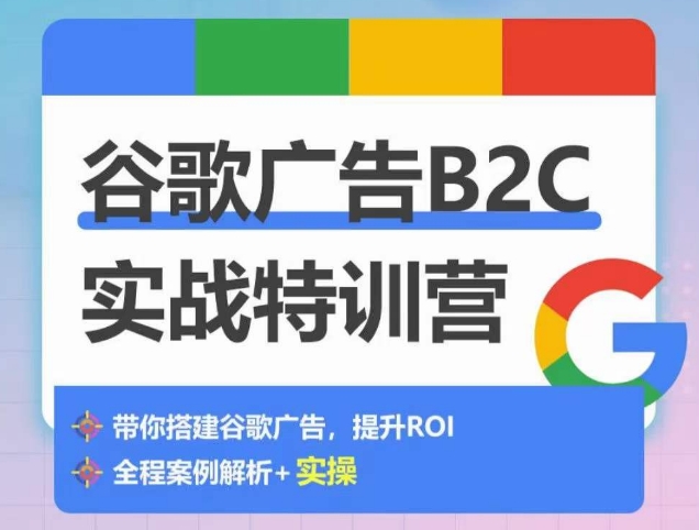 谷歌广告B2C实战特训营，500+谷歌账户总结经验，实战演示如何从0-1搭建广告账户-巴七创客网