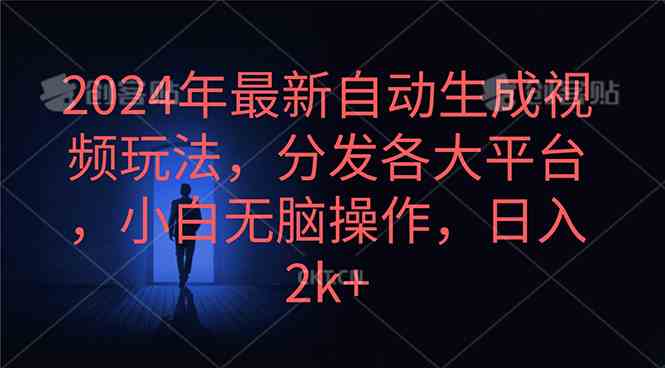 （10094期）2024年最新自动生成视频玩法，分发各大平台，小白无脑操作，日入2k+-巴七创客网