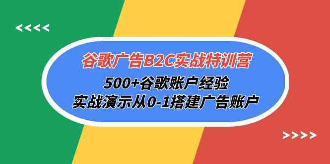 谷歌广告B2C实战特训营，500+谷歌账户经验，实战演示从0-1搭建广告账户-巴七创客网