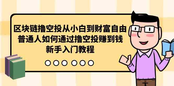（10098期）区块链撸空投从小白到财富自由，普通人如何通过撸空投赚钱，新手入门教程-巴七创客网