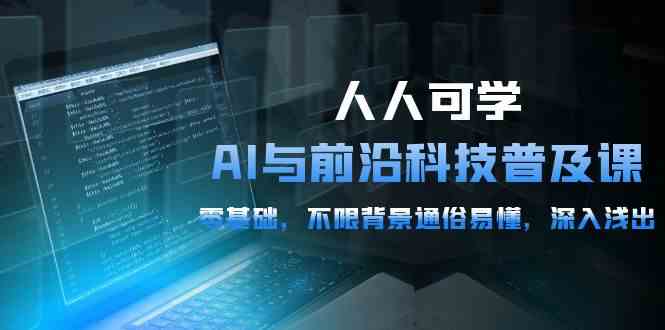 人人可学的AI与前沿科技普及课，0基础，不限背景通俗易懂，深入浅出（54节）-巴七创客网